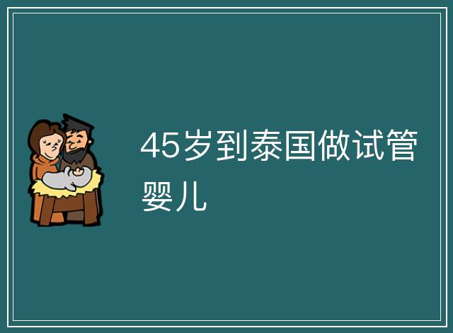 45歲到泰國做試管嬰兒