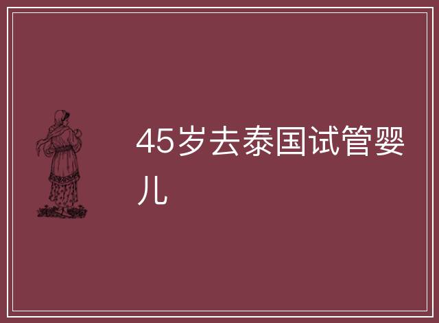 45歲去泰國試管嬰兒